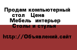 Продам компьютерный стол › Цена ­ 700 -  Мебель, интерьер » Столы и стулья   